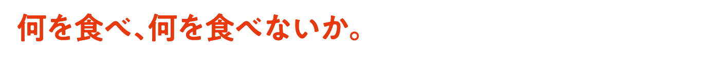 何を食べ、何を食べないか。